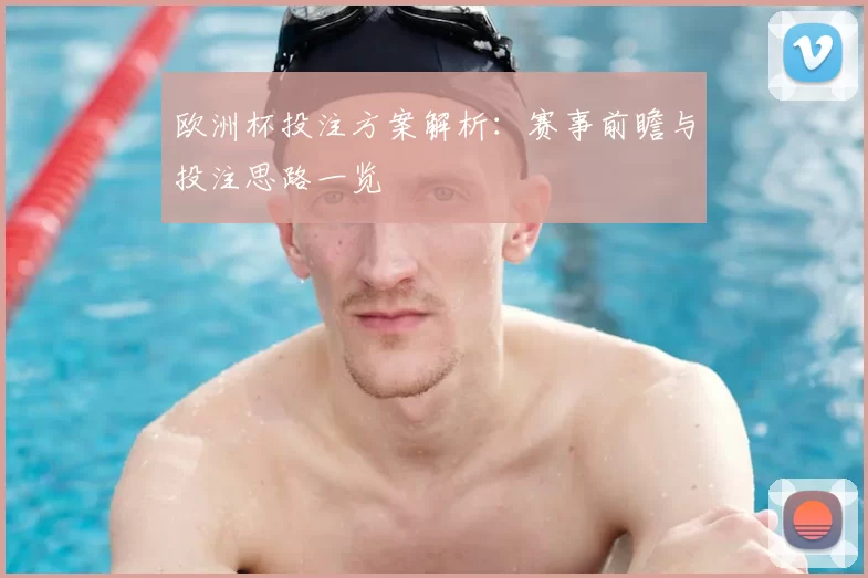 欧洲杯投注方案解析:赛事前瞻与投注思路一览