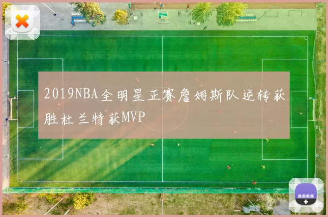 2019NBA全明星正赛詹姆斯队逆转获胜杜兰特获MVP