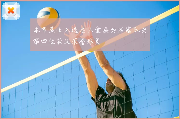 本华莱士入选名人堂成为活塞队史第四位获此荣誉球员