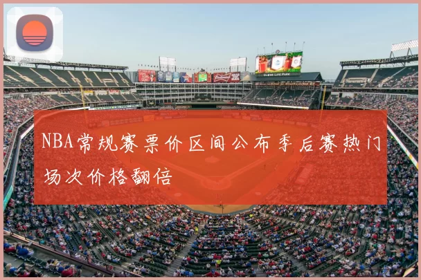 NBA常规赛票价区间公布季后赛热门场次价格翻倍