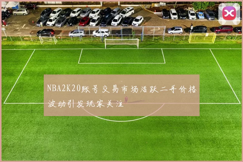 NBA2K20账号交易市场活跃二手价格波动引发玩家关注