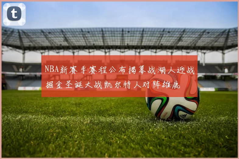 NBA新赛季赛程公布揭幕战湖人迎战掘金圣诞大战凯尔特人对阵雄鹿