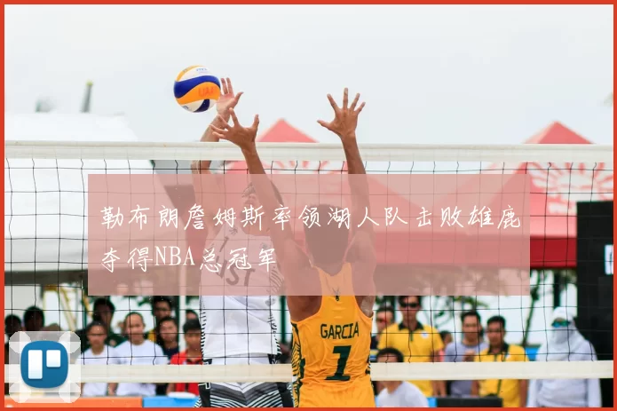 勒布朗詹姆斯率领湖人队击败雄鹿夺得NBA总冠军