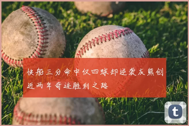 快船三分命中仅四球却逆袭灰熊创近两年奇迹胜利之路