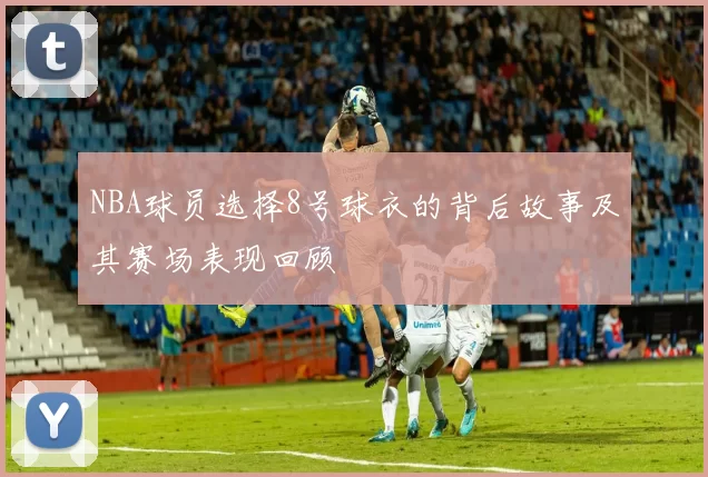 NBA球员选择8号球衣的背后故事及其赛场表现回顾