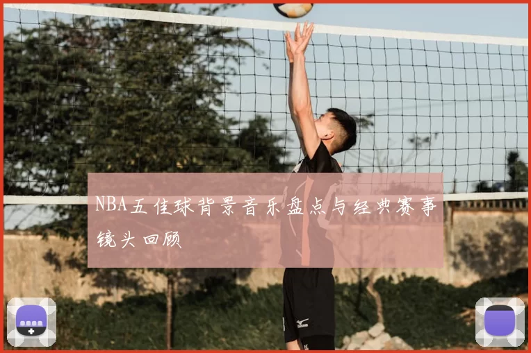 NBA五佳球背景音乐盘点与经典赛事镜头回顾