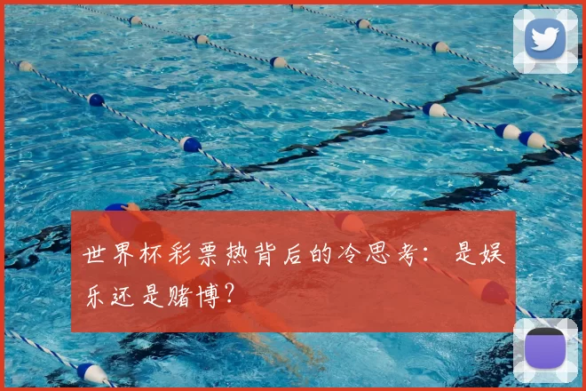 世界杯彩票热背后的冷思考:是娱乐还是赌博?