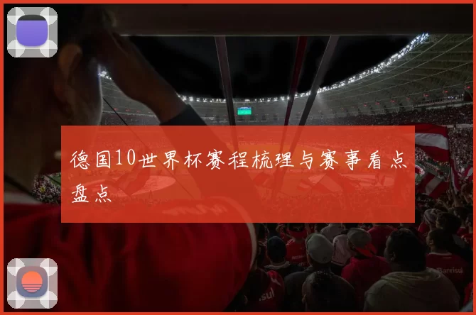 德国10世界杯赛程梳理与赛事看点盘点