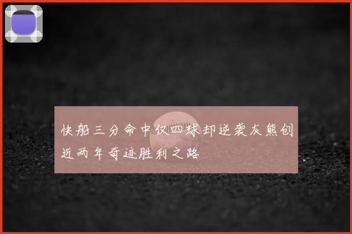 快船三分命中仅四球却逆袭灰熊创近两年奇迹胜利之路