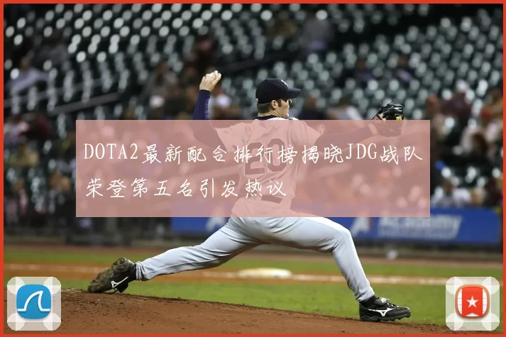 DOTA2最新配合排行榜揭晓JDG战队荣登第五名引发热议
