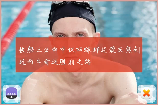 快船三分命中仅四球却逆袭灰熊创近两年奇迹胜利之路