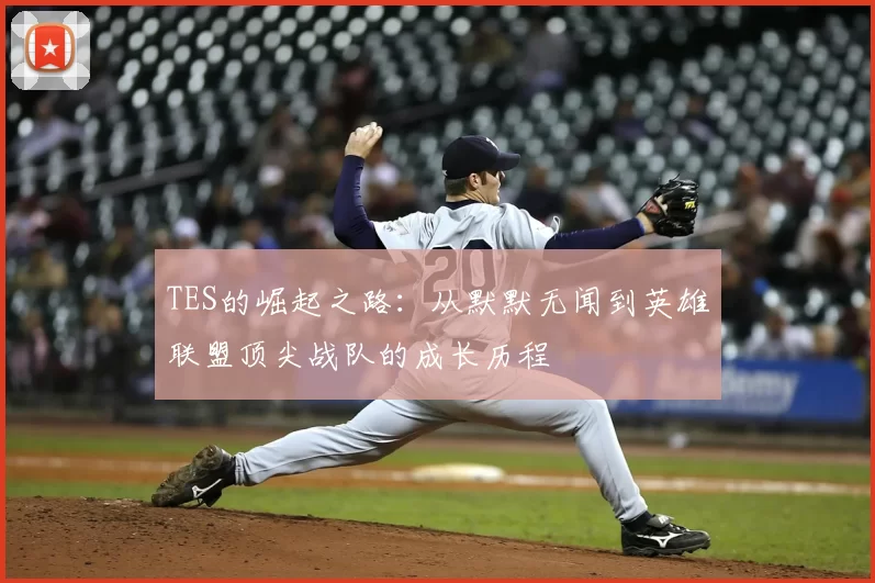 TES的崛起之路：从默默无闻到英雄联盟顶尖战队的成长历程