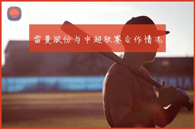 雷曼股份与中超联赛合作情况