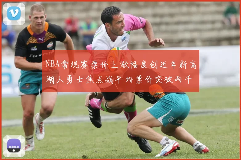 NBA常规赛票价上涨幅度创近年新高湖人勇士焦点战平均票价突破两千美元