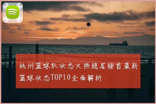 杭州篮球队状态火热稳居榜首最新篮球状态TOP10全面解析