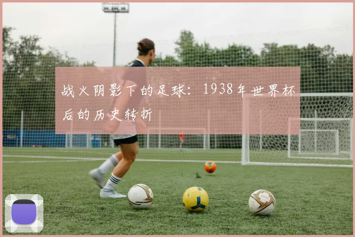 战火阴影下的足球：1938年世界杯后的历史转折