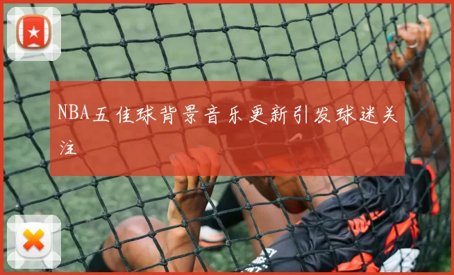 NBA五佳球背景音乐更新引发球迷关注