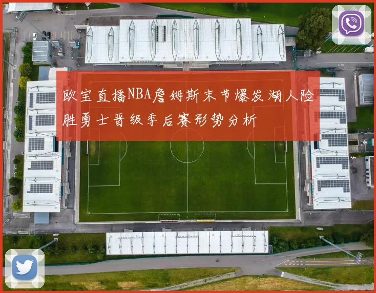 欧宝直播NBA詹姆斯末节爆发湖人险胜勇士晋级季后赛形势分析