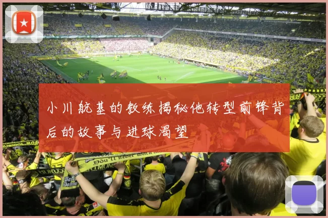 小川航基的教练揭秘他转型前锋背后的故事与进球渴望