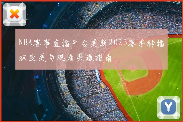 NBA赛事直播平台更新2023赛季转播权变更与观看渠道指南