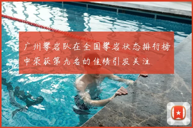 广州攀岩队在全国攀岩状态排行榜中荣获第九名的佳绩引发关注