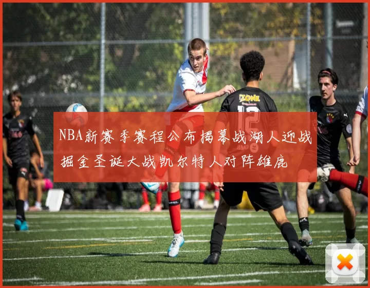 NBA新赛季赛程公布揭幕战湖人迎战掘金圣诞大战凯尔特人对阵雄鹿