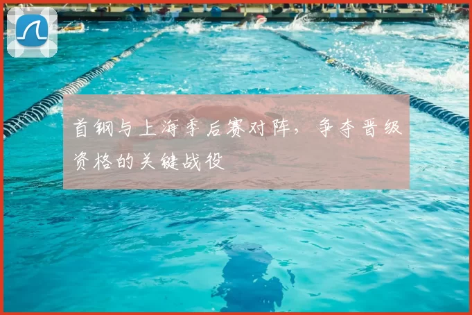 首钢与上海季后赛对阵，争夺晋级资格的关键战役