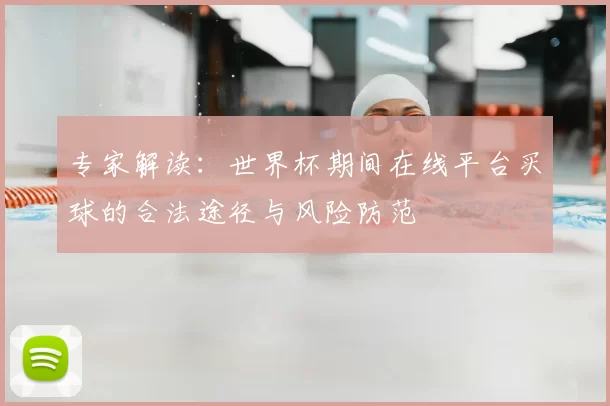 专家解读：世界杯期间在线平台买球的合法途径与风险防范