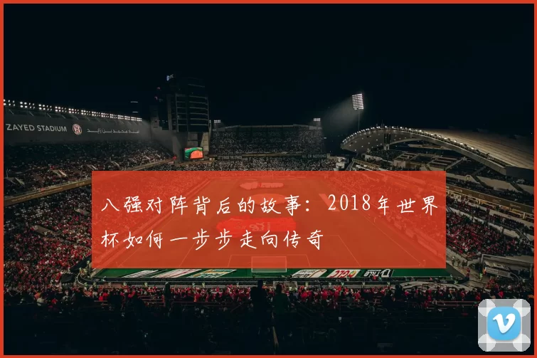 八强对阵背后的故事：2018年世界杯如何一步步走向传奇
