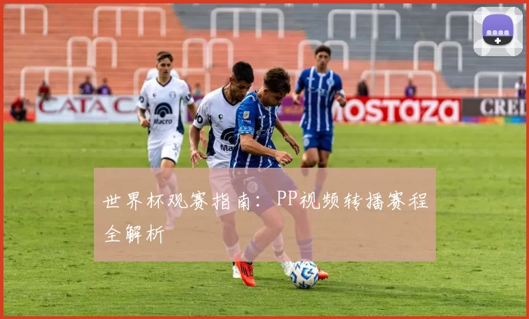 世界杯观赛指南：PP视频转播赛程全解析