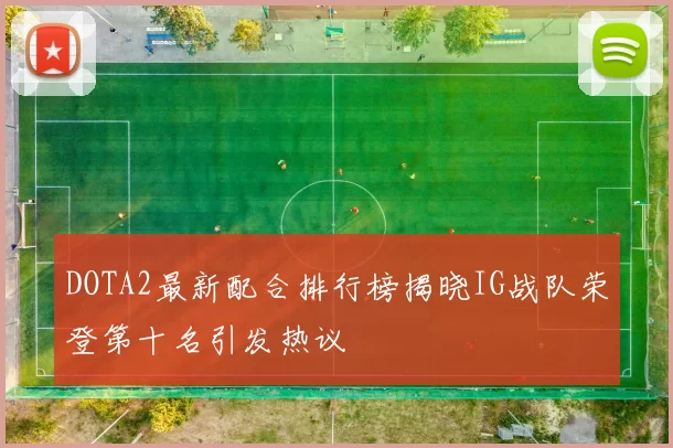 DOTA2最新配合排行榜揭晓IG战队荣登第十名引发热议