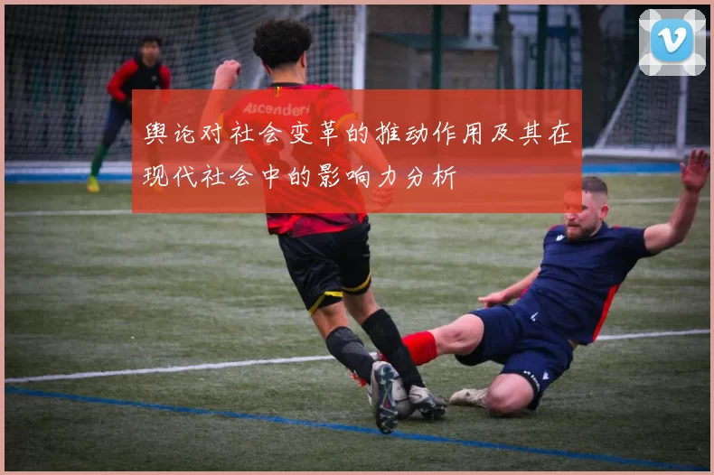 舆论对社会变革的推动作用及其在现代社会中的影响力分析
