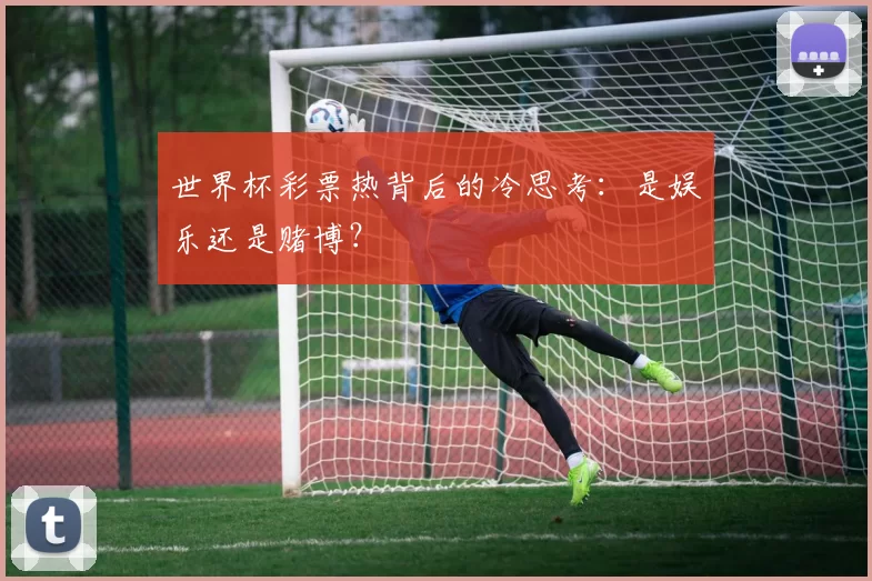 世界杯彩票热背后的冷思考:是娱乐还是赌博?