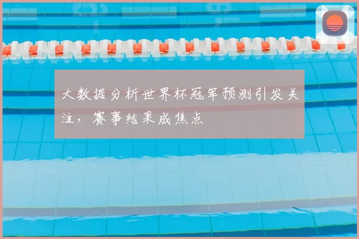 大数据分析世界杯冠军预测引发关注,赛事结果成焦点