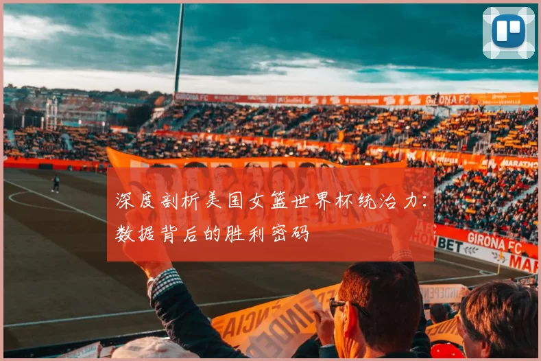 深度剖析美国女篮世界杯统治力：数据背后的胜利密码