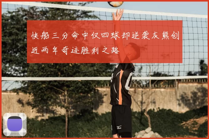 快船三分命中仅四球却逆袭灰熊创近两年奇迹胜利之路
