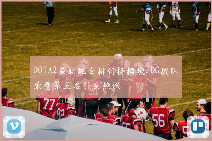 DOTA2最新配合排行榜揭晓JDG战队荣登第五名引发热议