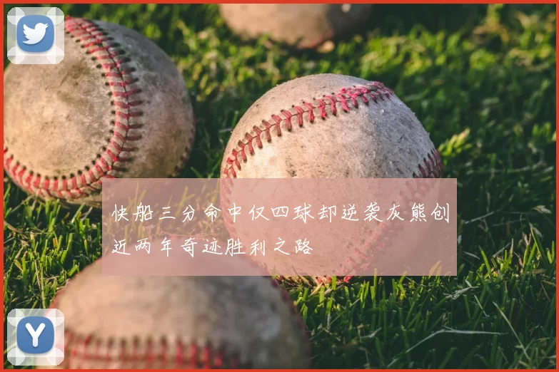 快船三分命中仅四球却逆袭灰熊创近两年奇迹胜利之路