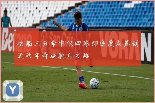 快船三分命中仅四球却逆袭灰熊创近两年奇迹胜利之路