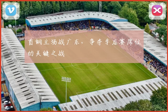 首钢主场战广东,争夺季后赛席位的关键之战