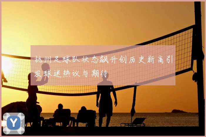 杭州足球队状态飙升创历史新高引发球迷热议与期待