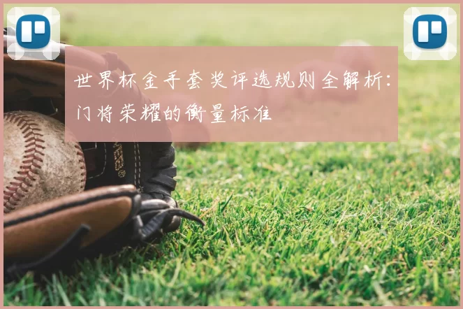 世界杯金手套奖评选规则全解析:门将荣耀的衡量标准