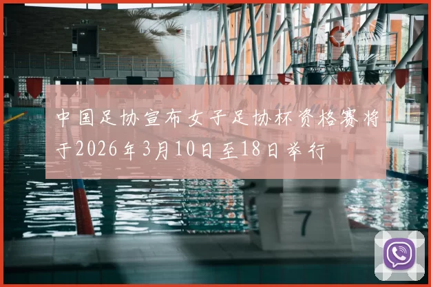 中国足协宣布女子足协杯资格赛将于2026年3月10日至18日举行