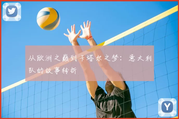 从欧洲之巅到卡塔尔之梦：意大利队的故事转折