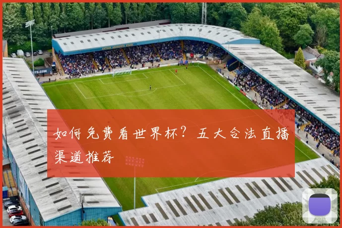 如何免费看世界杯？五大合法直播渠道推荐