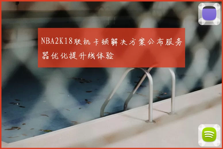 NBA2K18联机卡顿解决方案公布服务器优化提升线体验