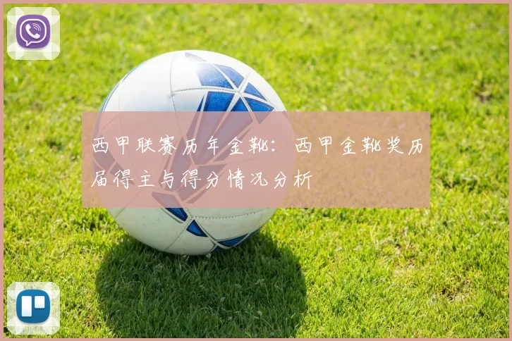 西甲联赛历年金靴:西甲金靴奖历届得主与得分情况分析