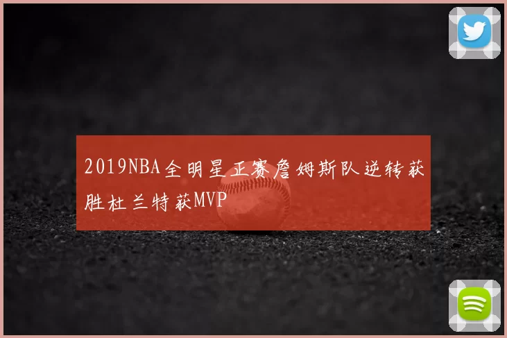 2019NBA全明星正赛詹姆斯队逆转获胜杜兰特获MVP