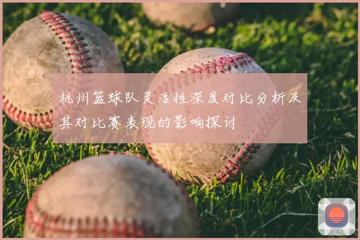 杭州篮球队灵活性深度对比分析及其对比赛表现的影响探讨