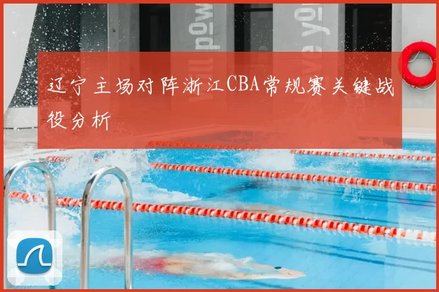 辽宁主场对阵浙江CBA常规赛关键战役分析